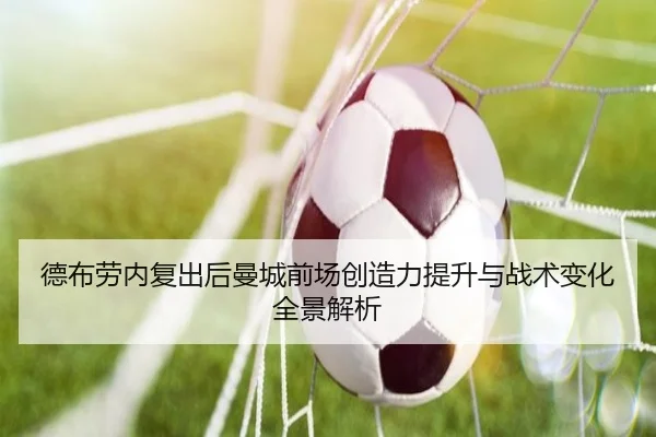 德布劳内复出后曼城前场创造力提升与战术变化全景解析