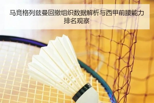 马竞格列兹曼回撤组织数据解析与西甲前腰能力排名观察