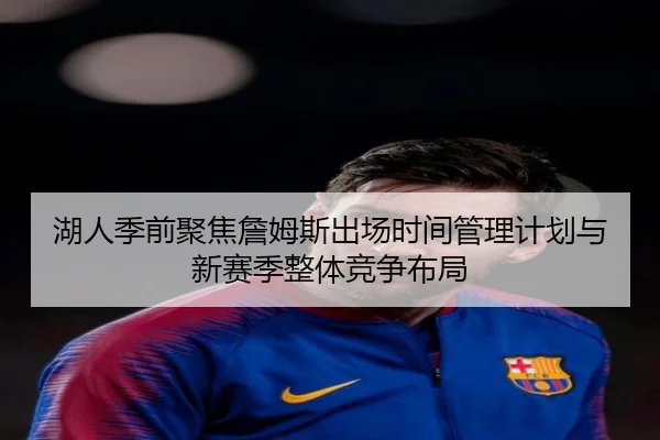 湖人季前聚焦詹姆斯出场时间管理计划与新赛季整体竞争布局
