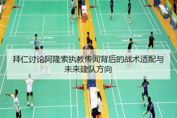 拜仁讨论阿隆索执教传闻背后的战术适配与未来建队方向