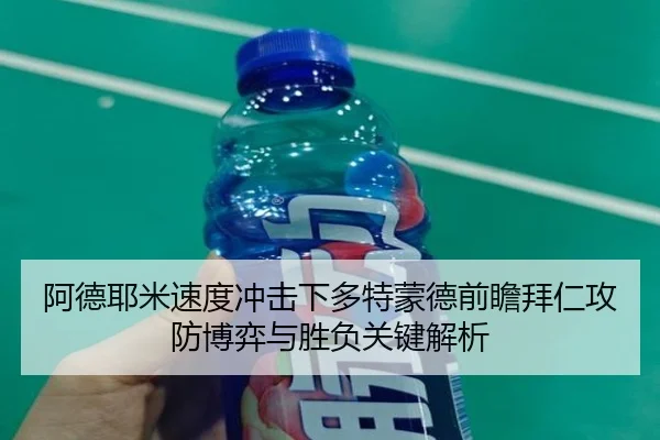 阿德耶米速度冲击下多特蒙德前瞻拜仁攻防博弈与胜负关键解析