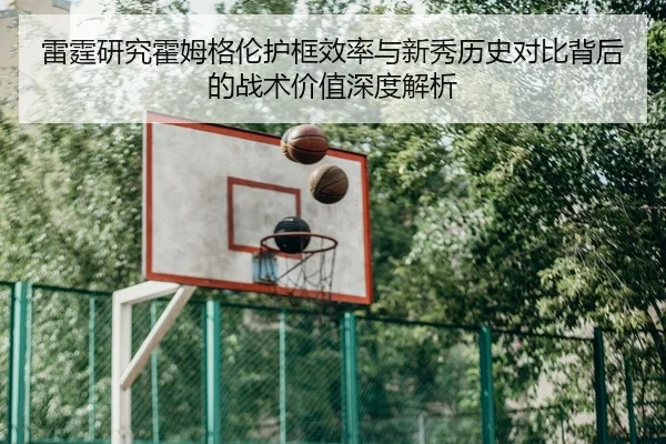 雷霆研究霍姆格伦护框效率与新秀历史对比背后的战术价值深度解析