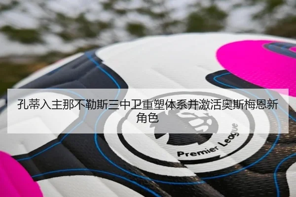孔蒂入主那不勒斯三中卫重塑体系并激活奥斯梅恩新角色