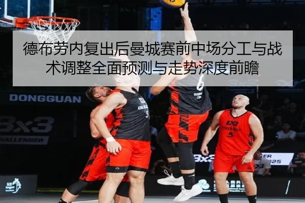 德布劳内复出后曼城赛前中场分工与战术调整全面预测与走势深度前瞻