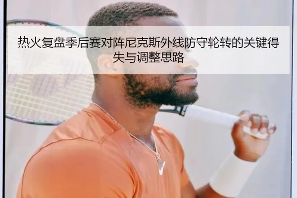 热火复盘季后赛对阵尼克斯外线防守轮转的关键得失与调整思路