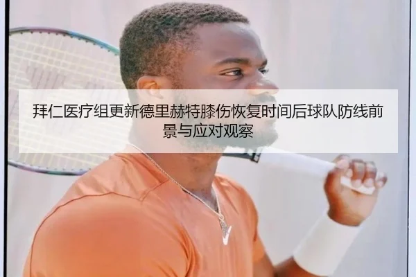拜仁医疗组更新德里赫特膝伤恢复时间后球队防线前景与应对观察