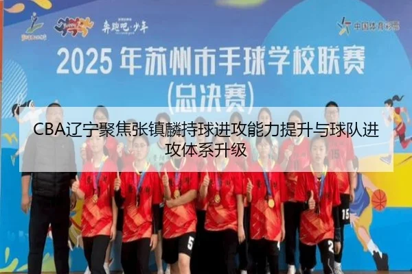 CBA辽宁聚焦张镇麟持球进攻能力提升与球队进攻体系升级
