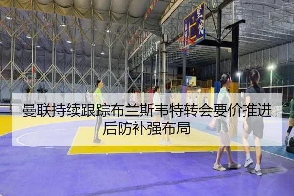 曼联持续跟踪布兰斯韦特转会要价推进后防补强布局