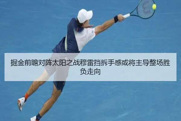 掘金前瞻对阵太阳之战穆雷挡拆手感或将主导整场胜负走向