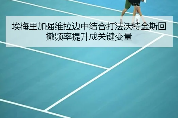 埃梅里加强维拉边中结合打法沃特金斯回撤频率提升成关键变量