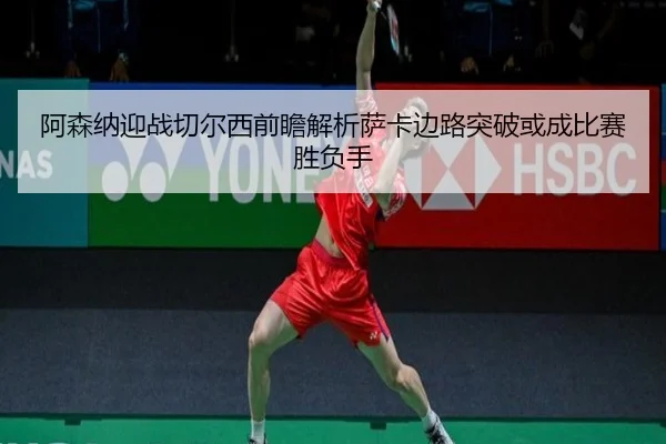 阿森纳迎战切尔西前瞻解析萨卡边路突破或成比赛胜负手